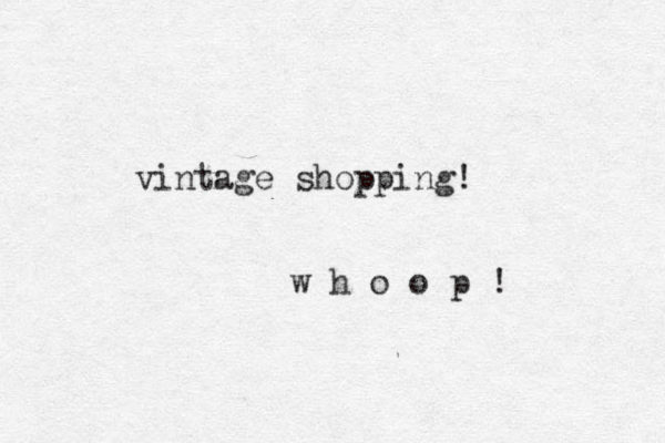 vintage shopping! w h o o p ! 