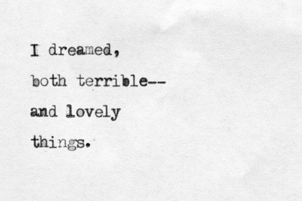 I dreamed, both terrible and lovely things. -- 