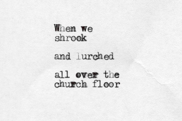 When we shrook and lurched all over the church floor