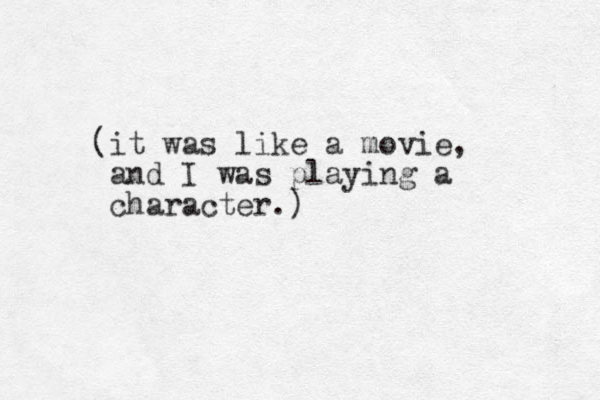 (it was like a movie, and I was playing a character.)
