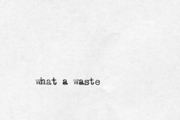 what a waste 
