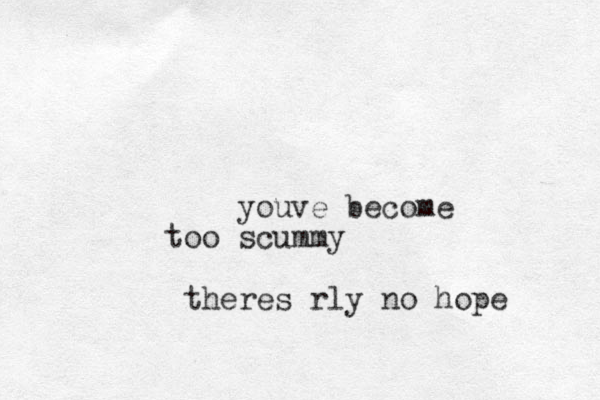 youve become too scummy theres rly no hope