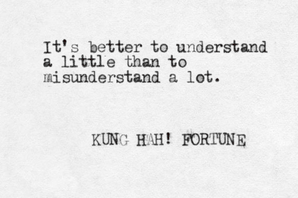 It's better to understand a little than to misunderstand a lot. KUNG HAH! FORTUNE 