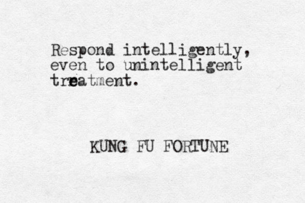 Respond intelligently, even to unintelligent trrat e e ment. KUNG FU FORTUNE 