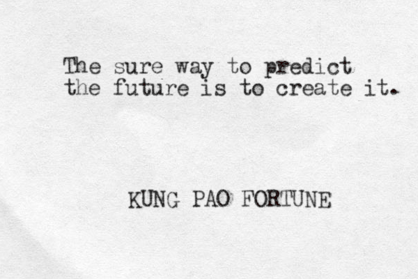 The sure way to predict the future is to create it. KUNG PAO FORTUNE 