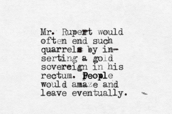 Mr. Rupert would often end such quarrels by in- serting a gold sovereign in his rectum. peopl P P People would amaze and leave eventually. 