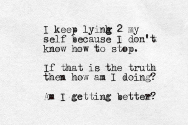 I keep lyinh g g 2 my self because I don't know how to stop. If that is the truth then how am I doing? Am I getting better? 