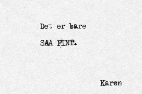 Det er bare S AA FINT. Karen 