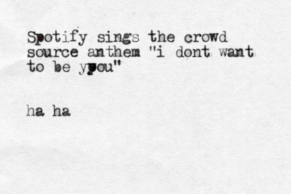 Spotify sings the crowd source anthem "i dont want to be yp o you " ha ha