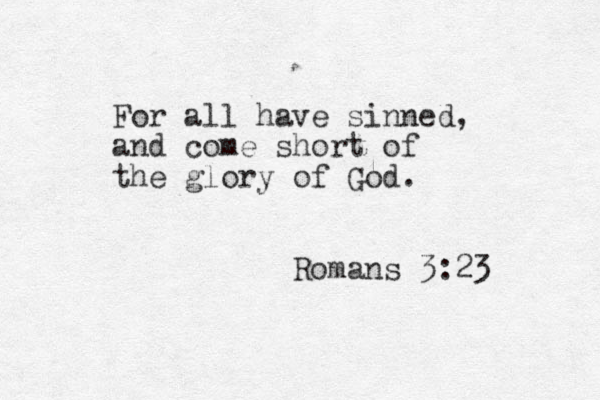 For all have sinned, and come short of the glory of God. Romans 3:23 