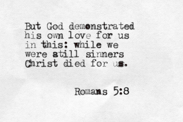 But God demonstrated his own love for us in this: while we were at s ill sinners Christ died for us. Romans 5:8 8 8 