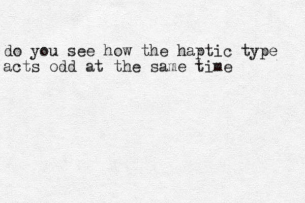 do you see how the haptic type acts odd at the same time