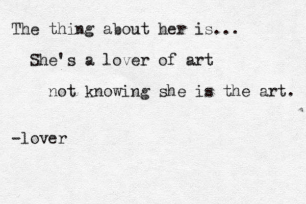 The thing about her is... She's a lover of art not knowing she is the art. -lover