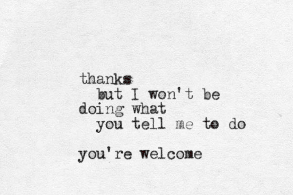 thanks but I won't be doing what you tell me to do you're welcome 