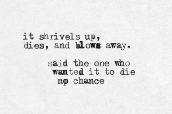 it shrivels up, dies, and blows away. said the one who wanted it to die np chance o