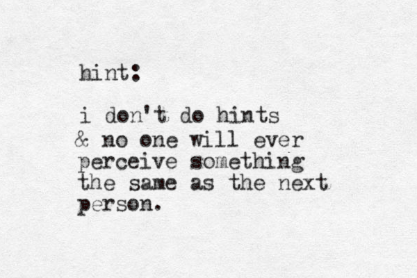 hint: i don't do hints & no one will ever perceive something the same as the next person. 