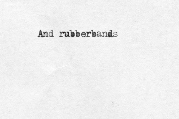 And rubberbands