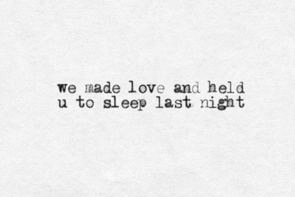 we made love and held u to sleep last night