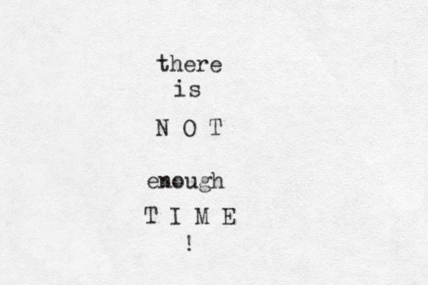 there is N O T enough T I M E ! 