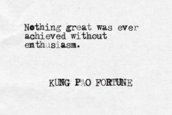 Nothing great was ever achieved without enthusiasm. KUNG PAO FORTUNE
