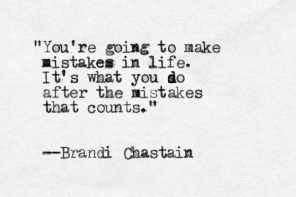 "You're going to make mistakes in life. It's what you so d d after the mistakes that counts." --Brandi Chastain 