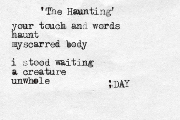 'The Haunting' your touch and words haunt myscarred body i stood waiting a creature unwhole ;DAY