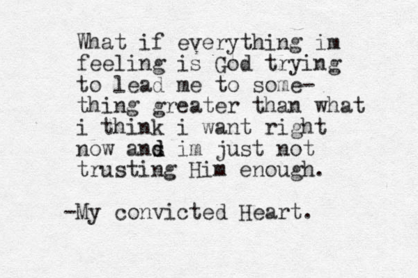 What if everything im feeling is God trying to lead me to some- thing greater than what i think i want right now ans d d im just not trusting Him enough. My convicted Heart. -