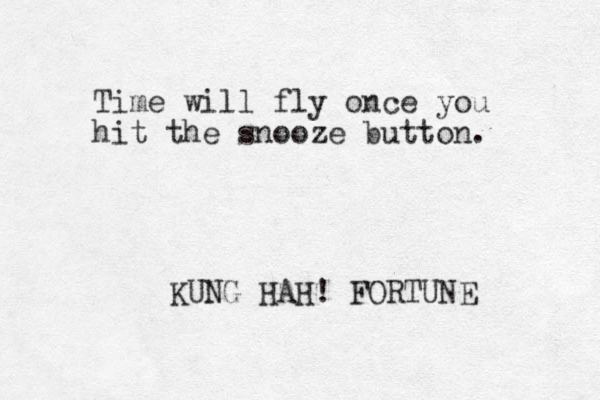 Time will fly once you hit the snooze button. KUNG HAH! FORTUNE 