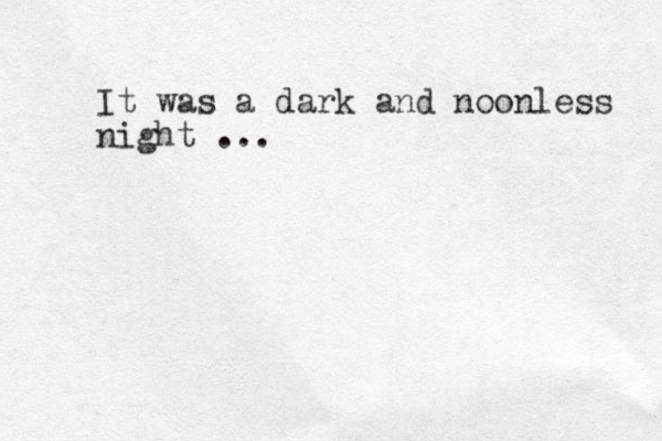 It was a dark and noonless night ...