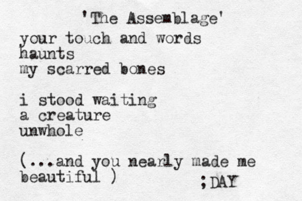 'The Assemblage' your touch and words haunts my scarred bones i stood waiting a creature unwhole (...and you nearly made me beautiful ) ;DAY 