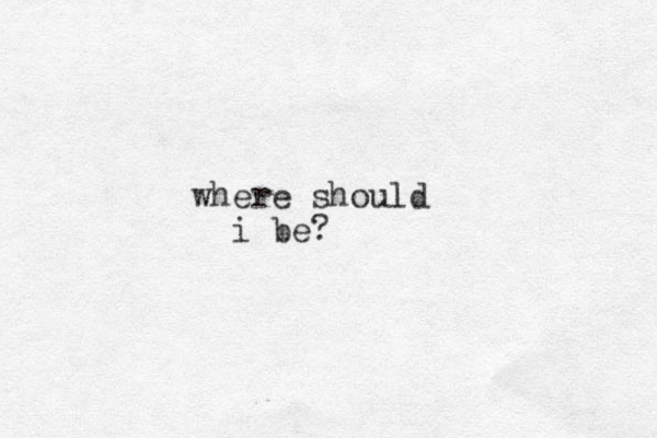 where should i be? 