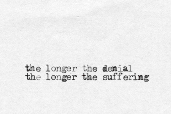 the longer the denial the longer the suffering 