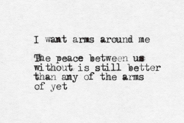 I want arms around me The peace between us without is still better than any of the arms of yet