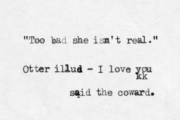 "Too bad she isn't real." " sqid a the coward. Ot ter illus d d d - I love you kk