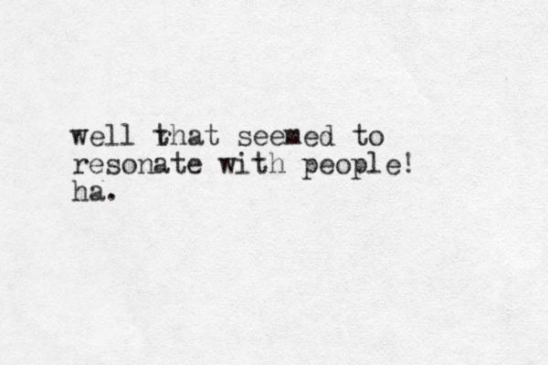 well r that seemed to resonate with people! ha.
