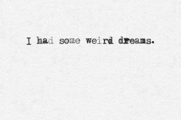 I had some weird dreams. 