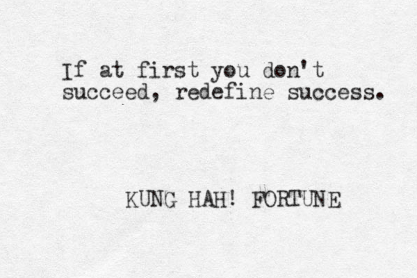 If at first you don't succeed, redefine success. KUNG HAH! FORTUNE 