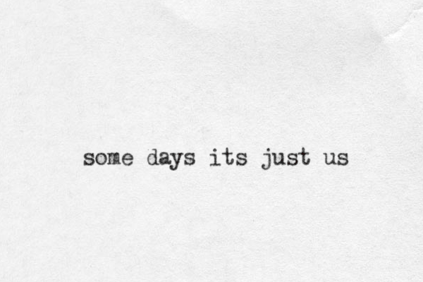 some days its just us 
