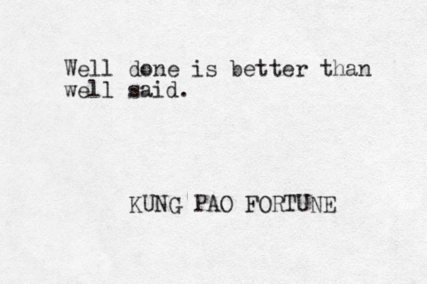 Well done is better than well said. KUNG PAO FORTUNE 
