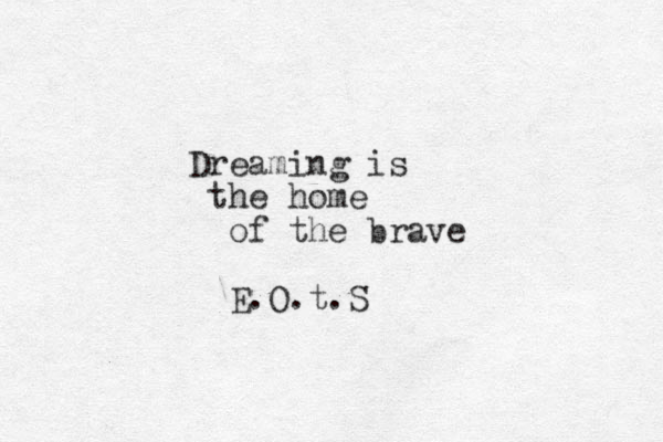 Dreaming is the home of the brave E.O.t.S