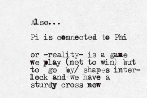Also... Pi is connected to Phi or -reality- is a game we play (not to win) but to go by/ shapes inter- lock and we have a sturdy cross now