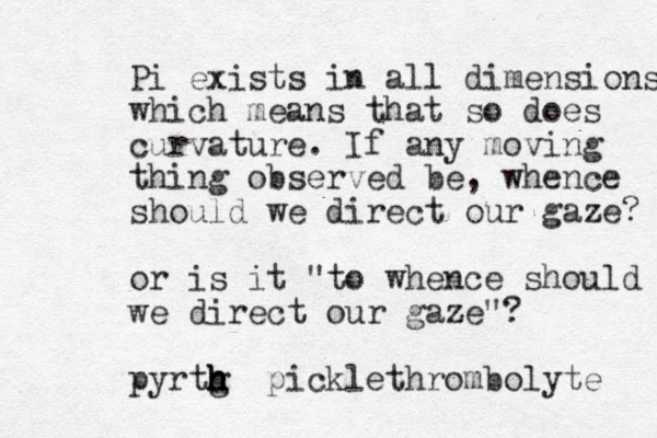 Pi exists in all dimensions which means that so does curvature. If any moving thing observed be, whence should we direct our gaze? or is it "to whence should we direct our gaze"? pyrtg h h h h h picklethrombolyte 