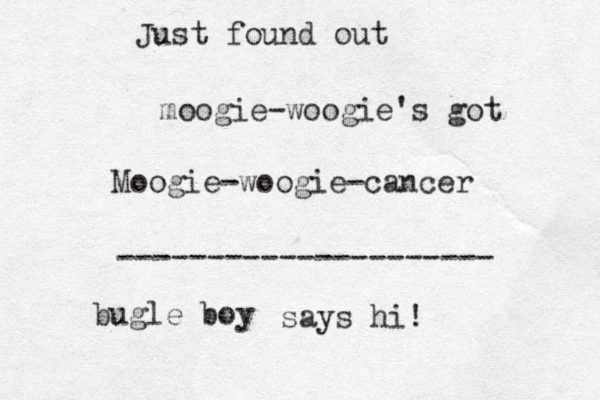 moogie-woogie's got Moogie-woogie-cancer Just found out --------------------- bugle boy says hi! 
