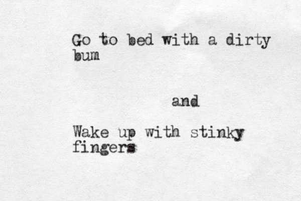 Go to bed with a dirty bum m and Wake up with stinky fingers 