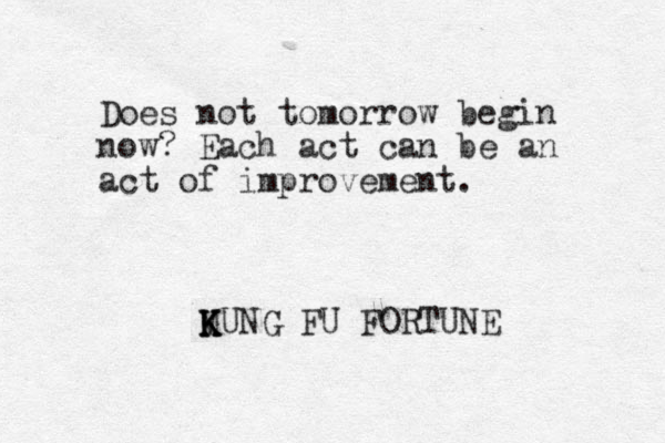 Does not tomorrow begin now? Each act can be an act of improvement. MUNG K K K FU FORTUNE