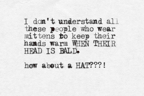 I don't understand all these people who wear mittens ro t t keep their hands warm WHEN THEIR HEAD IS BALD. how about a HAT???! 