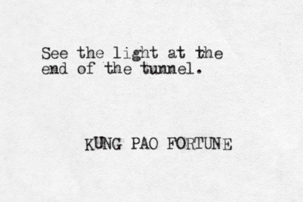 See the light at rhe end of the tunnel. t KUNG PAO FORTUNE