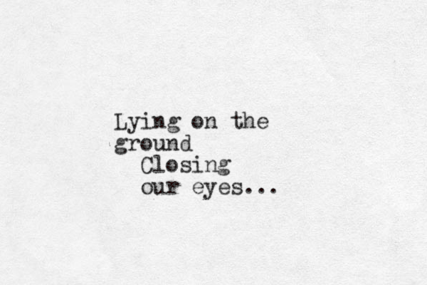 Lying on the ground Closing our eyes...