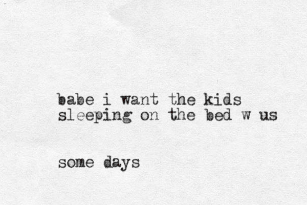 babe i want the kids sleeping on the bed w us some days