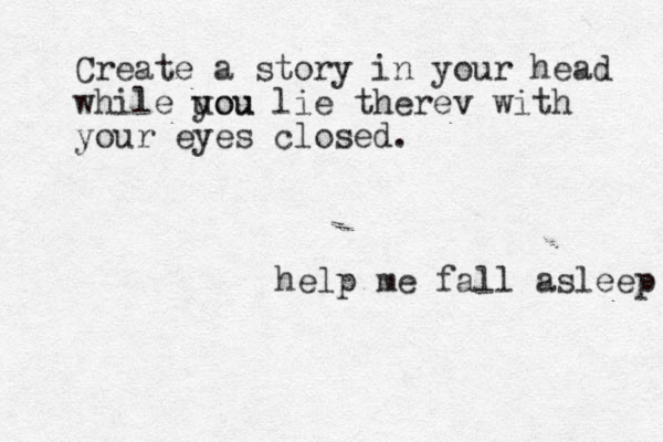 help me fall asleep Create a story in your head while uou you lie therev with your eyes closed.